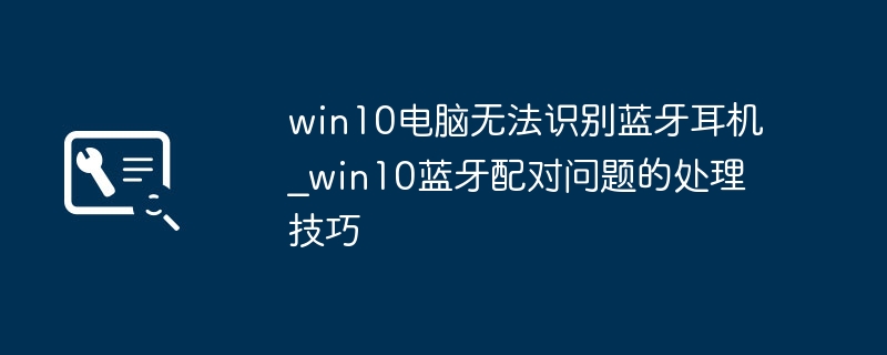 Win10蓝牙耳机配对失败怎么解决