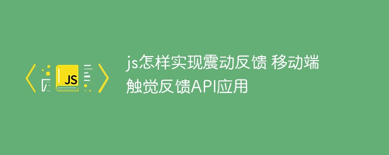 JS实现手机震动反馈，移动端触觉API应用