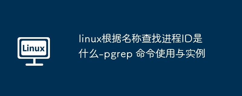 Linux查进程ID：pgrep命令使用教程