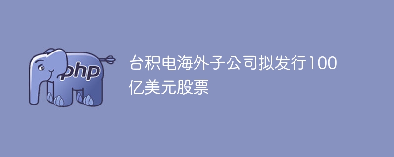 台积电海外子公司拟发100亿股票