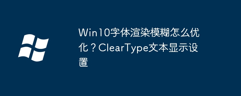 Win10字体模糊怎么调？ClearType设置教程