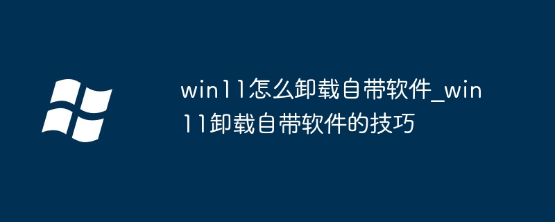Win11卸载自带软件全攻略