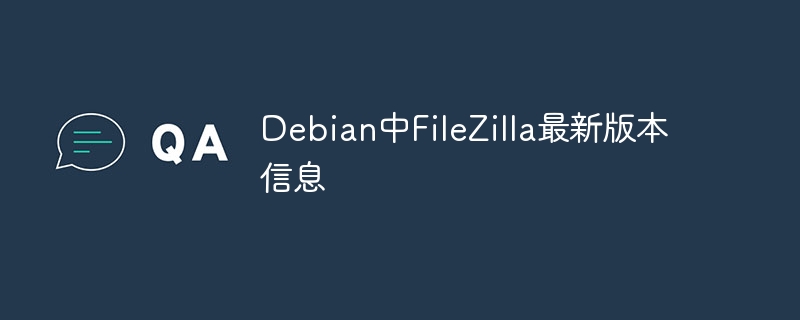 FileZillaDebian版最新版本更新内容
