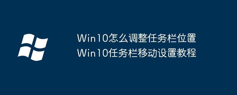 Win10任务栏怎么移动？设置教程详解