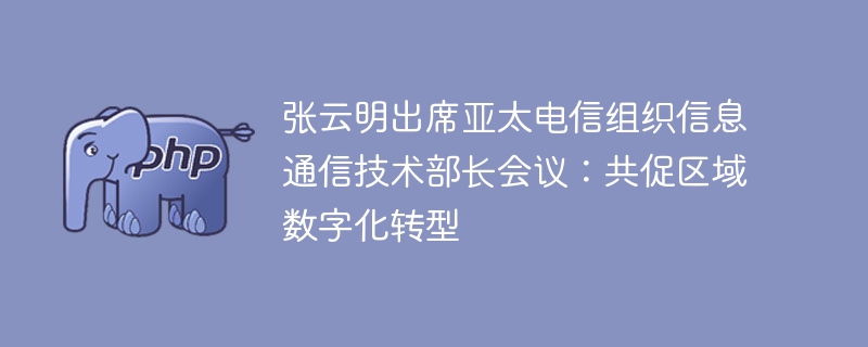 张云明出席亚太通信会议，推动区域数字化转型