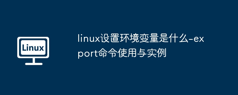 linux设置环境变量是什么-export命令使用与实例