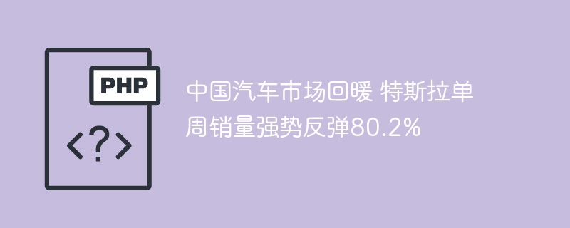 中国汽车回暖，特斯拉周销暴涨80%