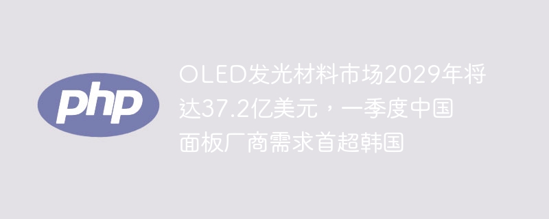OLED材料市场2029年将达37.2亿，中国需求超韩国