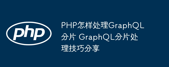 PHP处理GraphQL分片方法解析