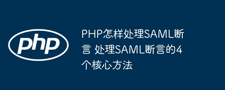 PHP处理SAML断言的四大关键方法