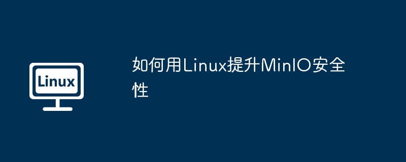 Linux下提升MinIO安全的技巧