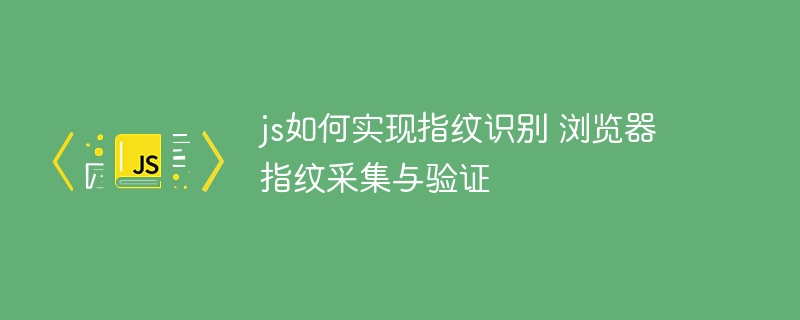 JS如何实现指纹识别？浏览器指纹采集方法