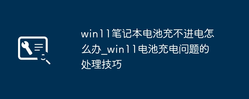 Win11电池无法充电？解决方法大全