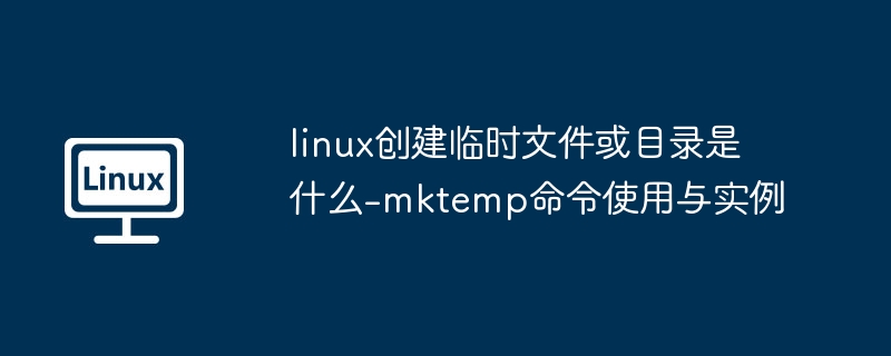 Linuxmktemp命令使用教程与实例解析