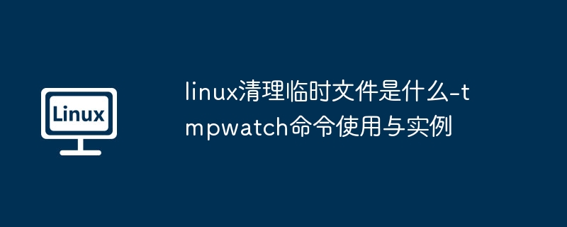Linux临时文件清理：tmpwatch使用详解