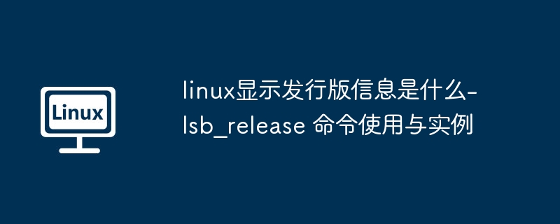 Linux查看发行版信息：lsb_release命令使用教程
