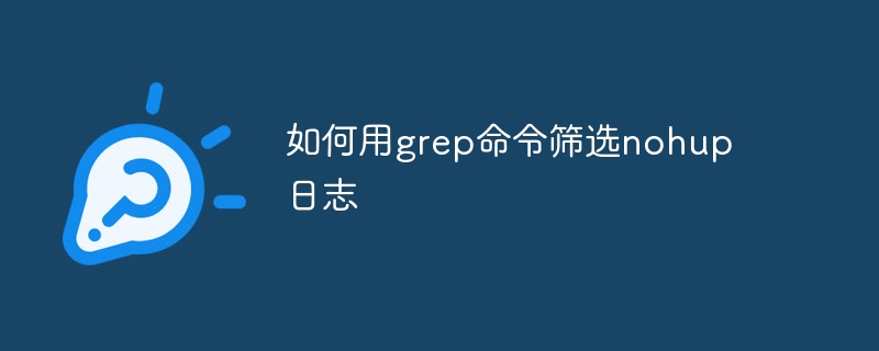 grep筛选nohup日志方法详解