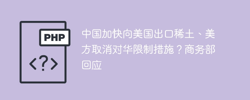 中国稀土出口提速，美方取消限制？商务部回应