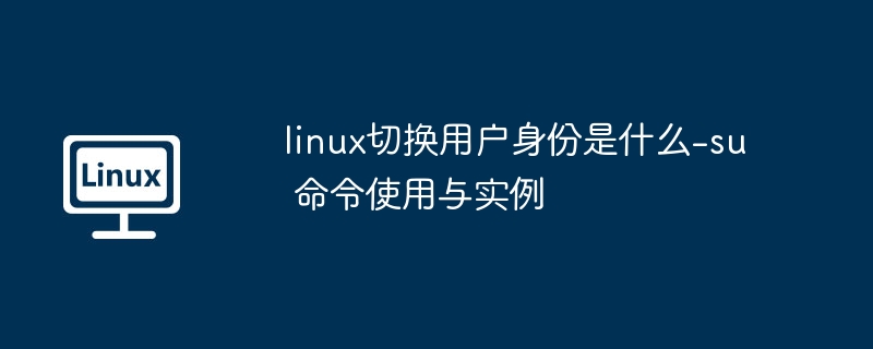 Linux切换用户：su命令使用详解