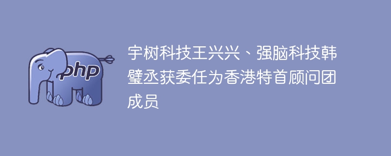 宇树科技王兴兴任香港特首顾问