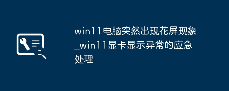 Win11花屏怎么处理？显卡异常解决方法