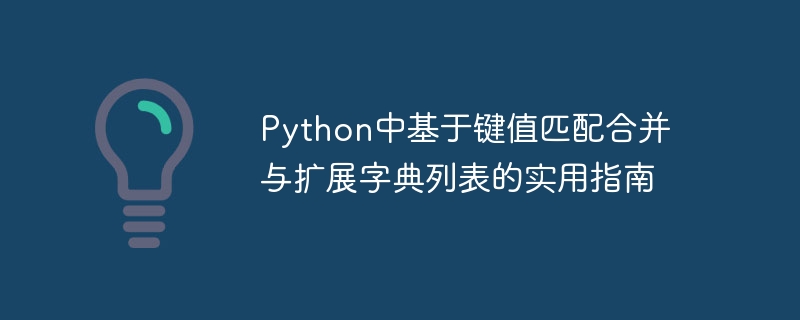 Python中基于键值匹配合并与扩展字典列表的实用指南
