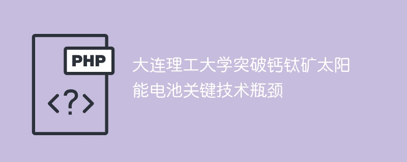 大连理工突破钙钛矿电池技术难题