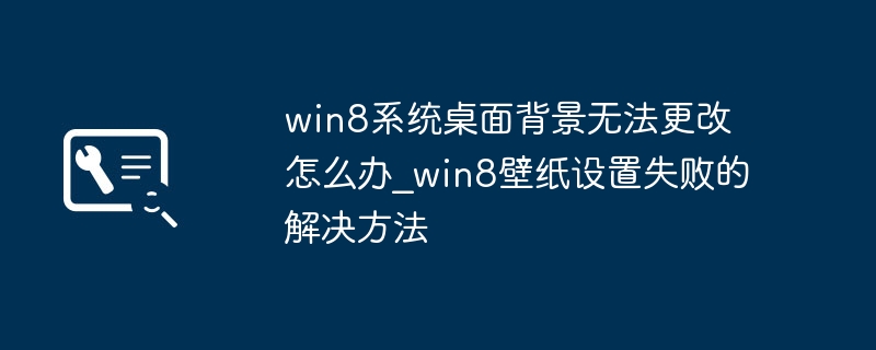 Win8桌面背景无法更改解决方法