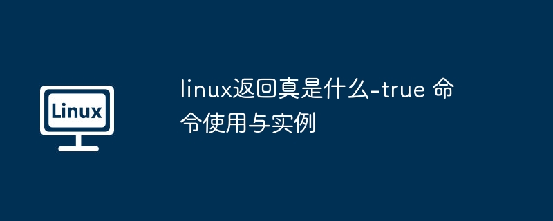 Linux中true命令的作用及用法详解