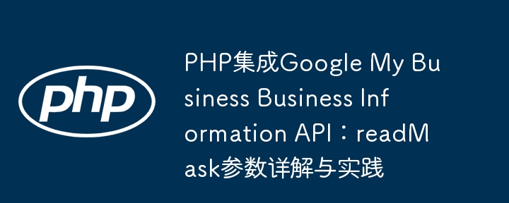 PHP集成GoogleAPI：readMask参数使用解析