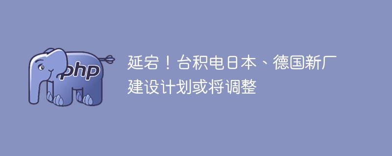 台积电日德新厂计划或有变动