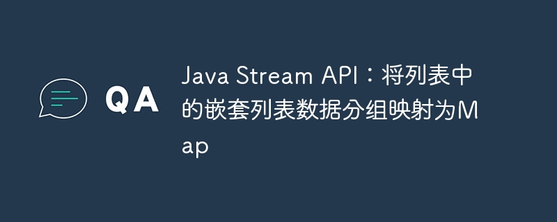 Java Stream API：将列表中的嵌套列表数据分组映射为Map
