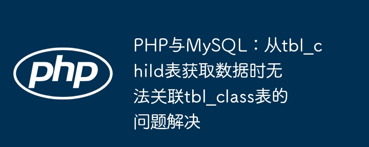 PHP与MySQL：从tbl_child表获取数据时无法关联tbl_class表的问题解决