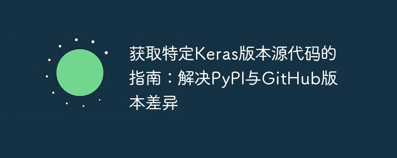 获取特定Keras版本源代码的指南：解决PyPI与GitHub版本差异
