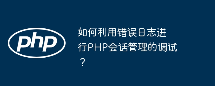 PHP会话调试技巧：错误日志使用教程