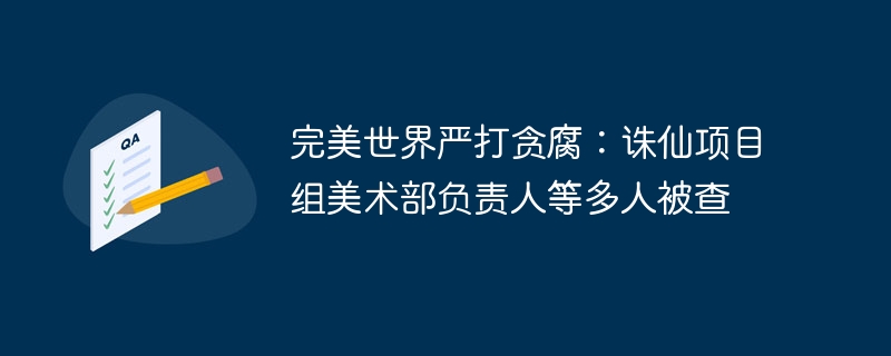 完美世界严打贪腐，诛仙团队多人被查