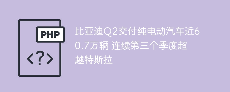 比亚迪Q2纯电交付超特斯拉破纪录
