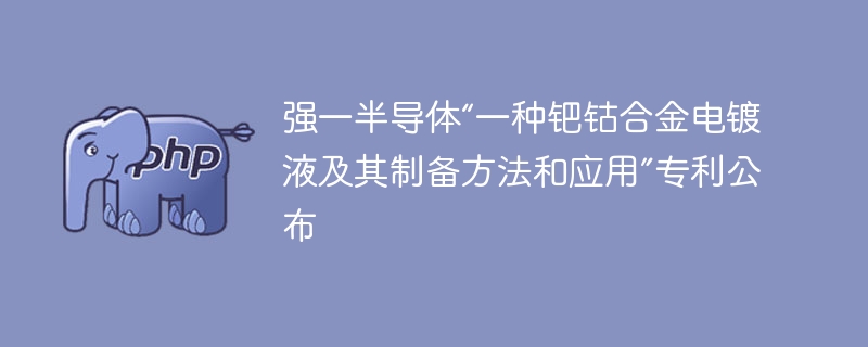 强一半导体钯钴合金电镀液专利发布