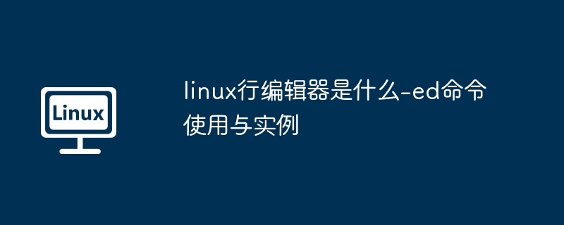 Linux行编辑器ed命令详解与使用方法