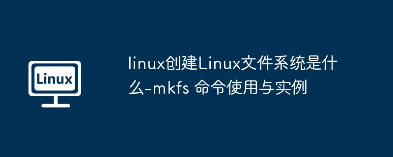 linux创建Linux文件系统是什么-mkfs 命令使用与实例