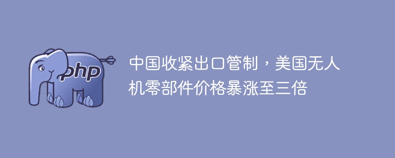 中国限售影响，美无人机配件涨价三倍