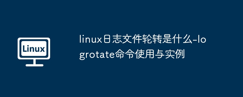 Linux日志轮转教程：logrotate实战指南