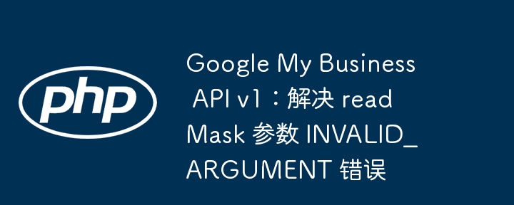GoogleAPIv1readMask错误解决方法