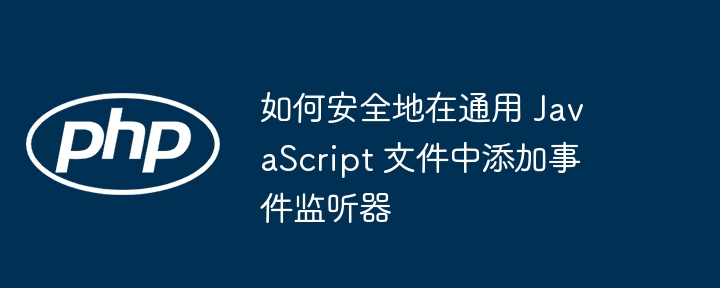 安全添加JS事件监听器的实用技巧