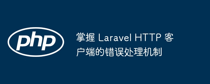 LaravelHTTP客户端错误处理详解