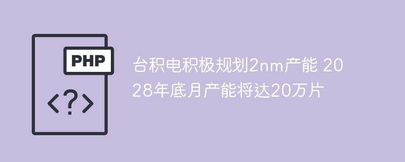 台积电2nm产能2028年将达20万片