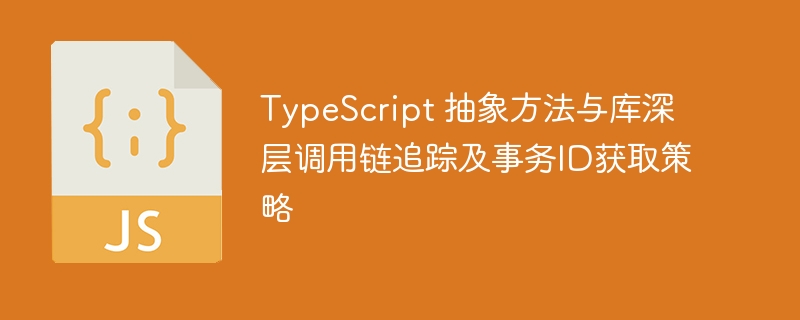 TypeScript 抽象方法与库深层调用链追踪及事务ID获取策略
