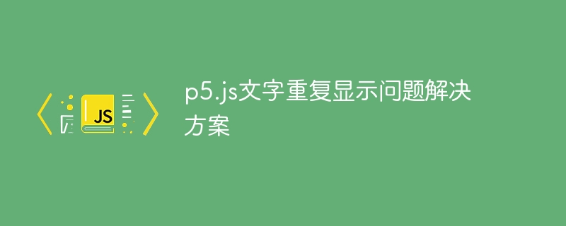 p5.js文字重复显示问题解决方案