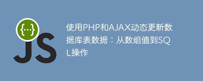 使用PHP和AJAX动态更新数据库表数据：从数组值到SQL操作