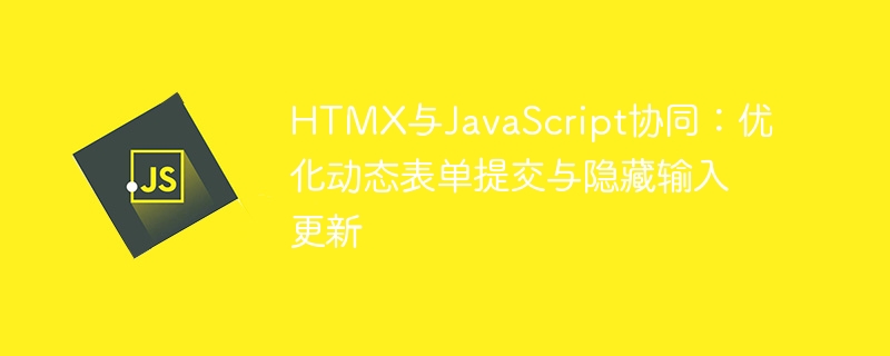 HTMX与JS结合:优化表单提交与字段更新